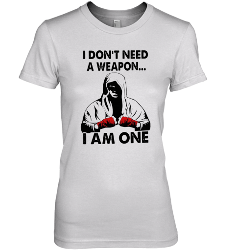 I Don'T Need A Weapon I Am One Premium Women's T-Shirt
