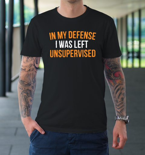 In My Defense I Was Left Unsupervised Sarcastic Novelty T-Shirt