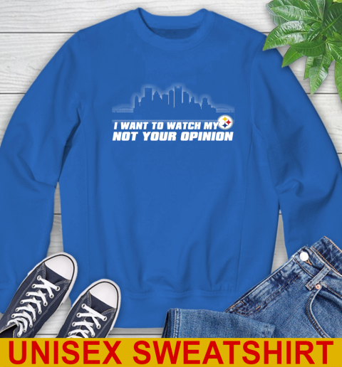 Pittsburgh Steelers NFL I Want To Watch My Team Not Your Opinion Sweatshirt 11