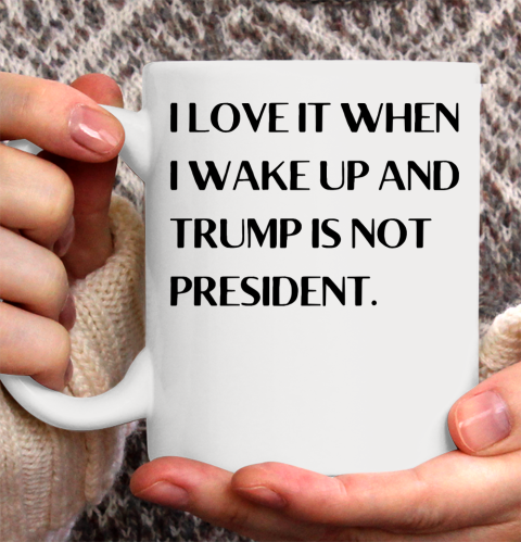 I Love It When I Wake Up And Trump Is Not President Ceramic Mug 11oz