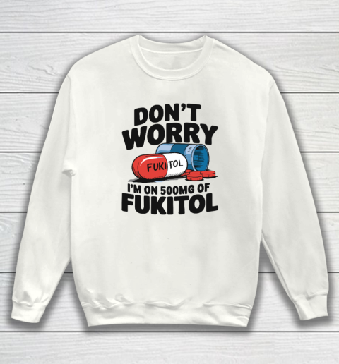 Don't Worry I'm On 500mg Of Fukitol Sweatshirt