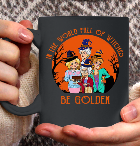 Golden Girls Tshirt In the world full of witch be Golden girls Halloween Ceramic Mug 11oz
