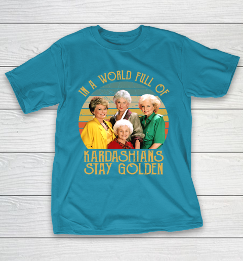 Golden Girls Tshirt In A World Full Of Kardashians Stay Golden T-Shirt 7