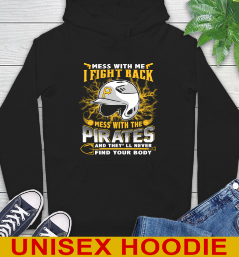 MLB Baseball Pittsburgh Pirates Mess With Me I Fight Back Mess With My Team And They'll Never Find Your Body Shirt Hoodie