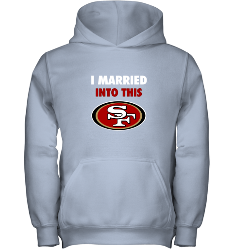 I Married Into This San Francisco 49ers Football NFL Youth Hoodie 