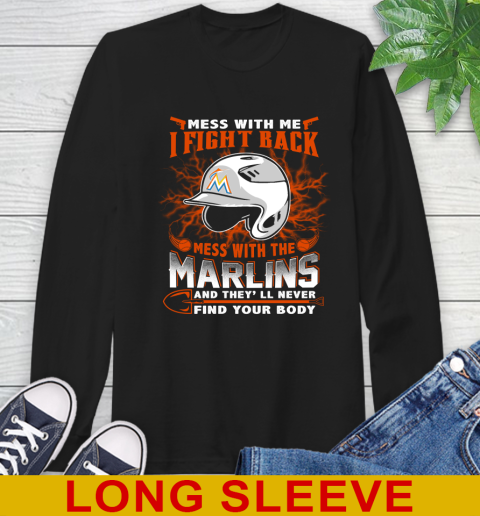 MLB Baseball Miami Marlins Mess With Me I Fight Back Mess With My Team And They'll Never Find Your Body Shirt Long Sleeve T-Shirt