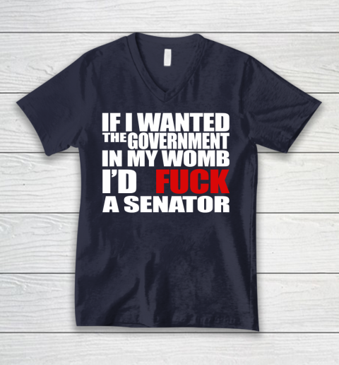 If I Wanted The Government In My Womb I'd Fuck A Senator V-Neck T-Shirt 2