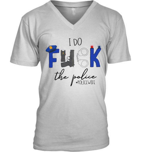 I Do Fuck The Police #Policewife V-Neck T-Shirt