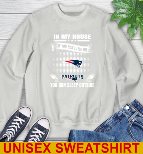 New England Patriots NFL Football In My House If You Don't Like The  Patriots You Can Sleep Outside Shirt Sweatshirt 5