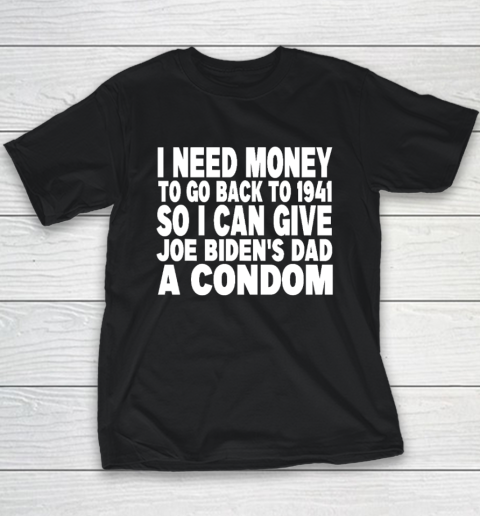 I Need Money To Go Back To 1941 So I Can Give Joe Biden's Dad A Condom Youth T-Shirt