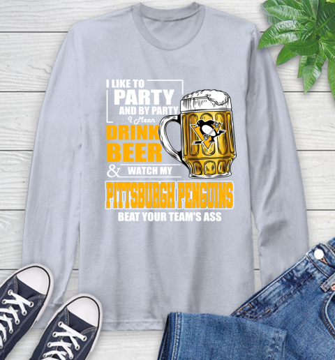 NHL I Like To Party And By Party I Mean Drink Beer And Watch My Pittsburgh Penguins Beat Your Team's Ass Hockey Long Sleeve T-Shirt 6