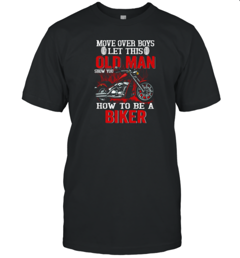 Move Over Boys Let This Old Man Show You How To Be A Biker T-Shirt