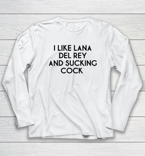 I Like Lana Del Rey And Sucking Cock Long Sleeve T-Shirt
