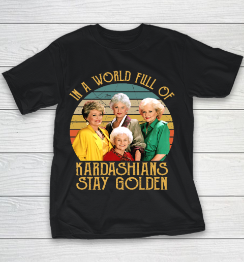 Golden Girls Tshirt In A World Full Of Kardashians Stay Golden Youth T-Shirt