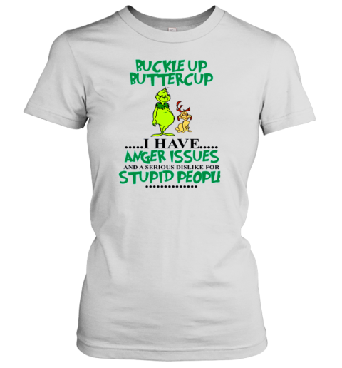 Grinch Buckle Up Buttercup I Have Anger Issue And A Serious Dislike For Stupid People Women's T-Shirt