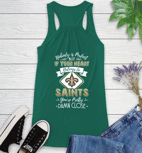 NFL Football New Orleans Saints Nobody Is Perfect But If Your Heart Belongs To Saints You're Pretty Damn Close Shirt Racerback Tank 4