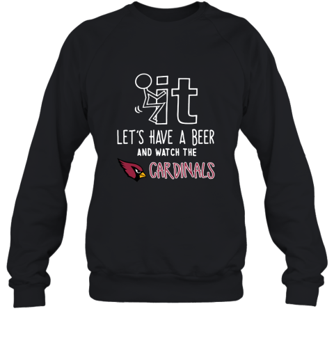 Fuck It Let's Have A Beer And Watch The ARIZONA CARDINALS Sweatshirt