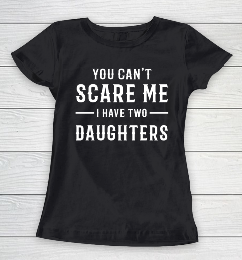 For Father And Mother YOU CAN'T SCARE ME I HAVE TWO DAUGHTERS  Dad Women's T-Shirt