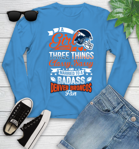 Denver Broncos NFL Football A Girl Should Be Three Things Classy Sassy And A Be Badass Fan Youth Long Sleeve 8