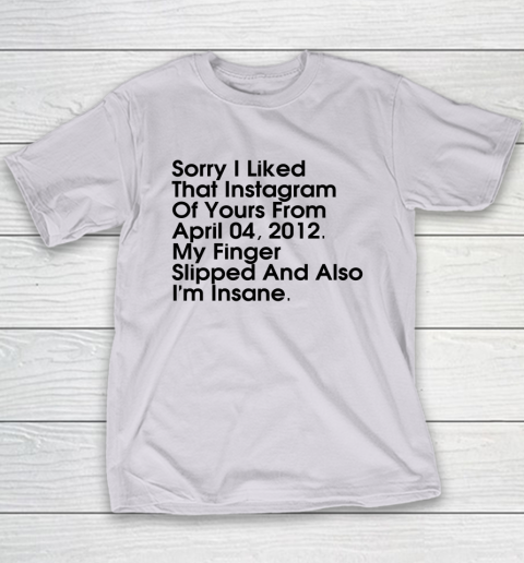 Sorry I Liked That Instagram Of Yours From April 04 2012 Youth T-Shirt 3