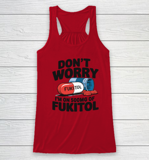 Don't Worry I'm On 500mg Of Fukitol Racerback Tank 3
