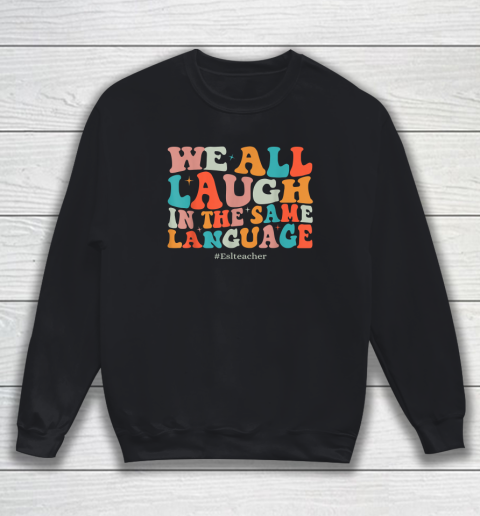 Groovy We All Laugh In The Same Language ESL Teachers Sweatshirt