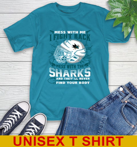 San Jose Sharks Mess With Me I Fight Back Mess With My Team And They'll Never Find Your Body Shirt T-Shirt 9