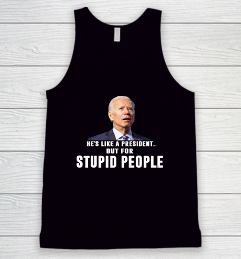 Funny Anti Biden He's Like A President but for Stupid People Tank Top