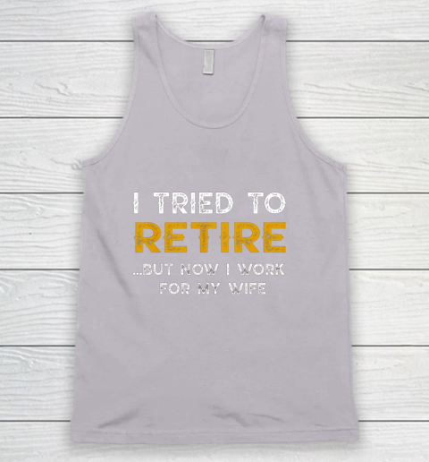 I Tried To Retire But Now I Work For My Wife Funny Tank Top 3