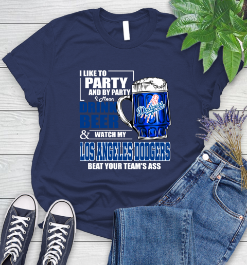MLB I Like To Party And By Party I Mean Drink Beer And Watch My Los Angeles Dodgers Beat Your Team's Ass Baseball Women's T-Shirt 14