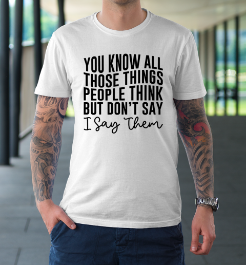 You Know All Those Things People Think But Don't Say T-Shirt