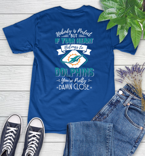 NFL Football Miami Dolphins Nobody Is Perfect But If Your Heart Belongs To Dolphins You're Pretty Damn Close Shirt Women's T-Shirt 10