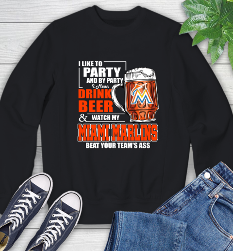 MLB I Like To Party And By Party I Mean Drink Beer And Watch My Miami Marlins Beat Your Team's Ass Baseball Sweatshirt