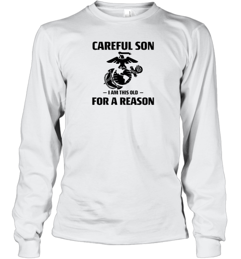 Marine Careful Son I Am This Old For A Reason Long Sleeve T