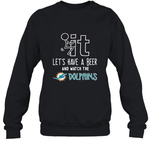 Fuck It Let's Have A Beer And Watch The Miami Dolphins Sweatshirt
