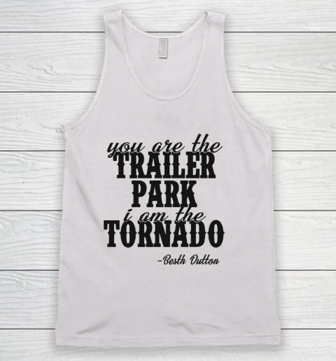 YOU ARE THE TRAILER PARK I AM THE TORNADO SHIRT Tank Top