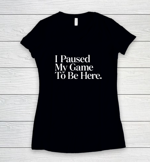 I Paused My Game to Be Here Men Gaming Gamer Novelty Women's V-Neck T-Shirt