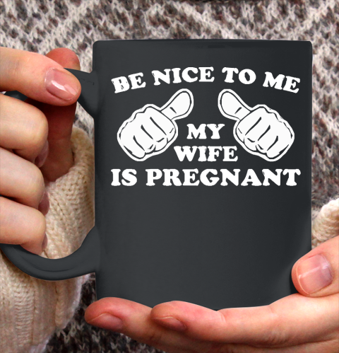 Father's Day Funny Gift Ideas Apparel  New Father  Be Nice To Me My Wife Is Pregnant T Shirt Ceramic Mug 11oz