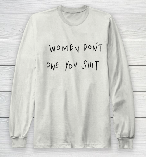 Women Don't Owe You Shit Shirt Feminist Womens Gift Long Sleeve T-Shirt 9