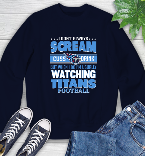 Tennessee Titans NFL Football I Scream Cuss Drink When I'm Watching My Team Sweatshirt 2