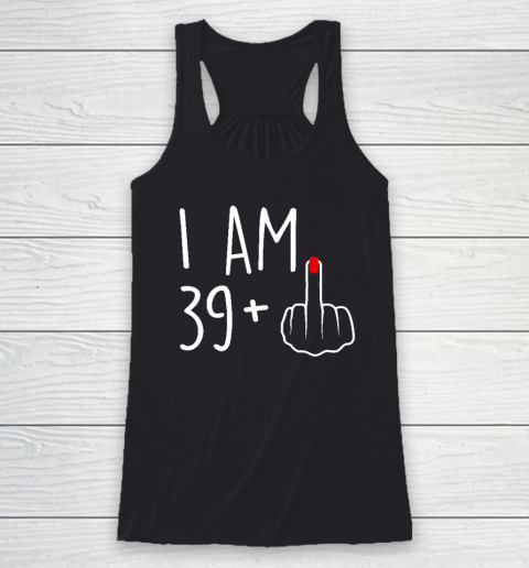 I Am 39 Plus 1 Middle Finger For A 40th Birthday Racerback Tank