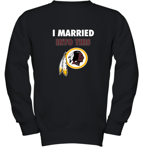 I Married Into This Washington Redskins Football NFL Youth Sweatshirt