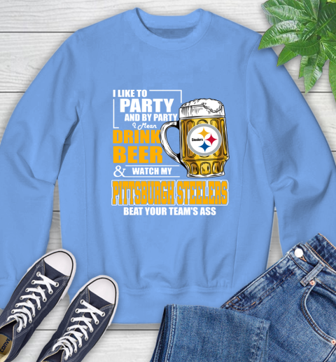 NFL I Like To Party And By Party I Mean Drink Beer and Watch My Pittsburgh Steelers Beat Your Team's Ass Football Sweatshirt 11