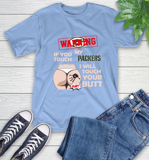 Green Bay Packers NFL Football Warning If You Touch My Team I Will Touch My Butt T-Shirt 12