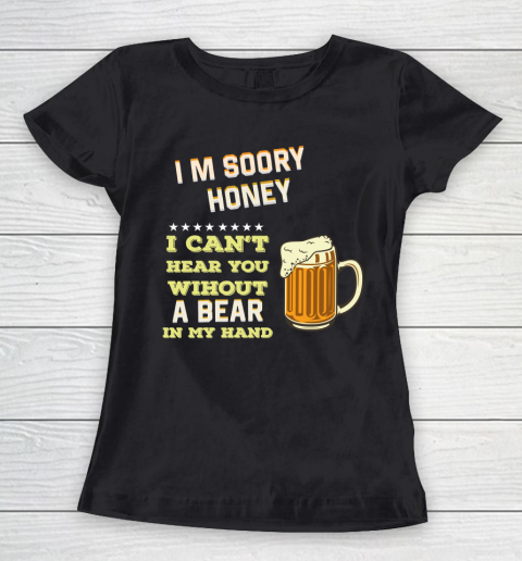Beer Lover Funny Shirt I'm Sorry Honey  I Can't Hear You Without A Beer In My Hand Women's T-Shirt