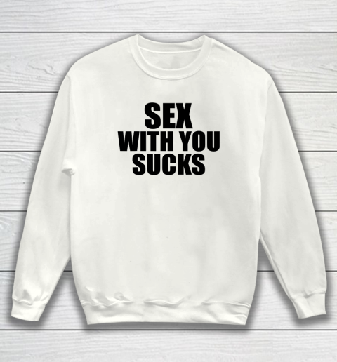 Sex with You Sucks Funny Adult Humor Quote Sweatshirt