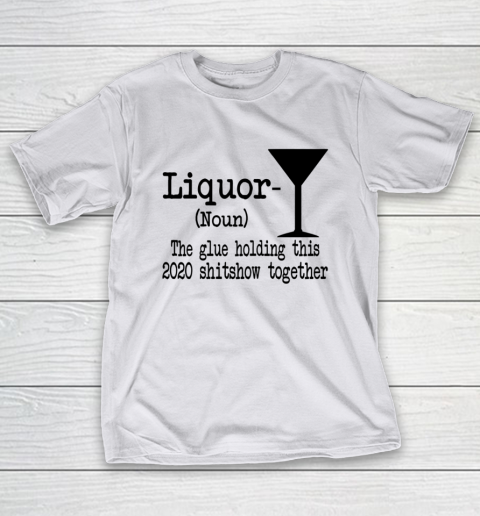 Liquor The Glues Holding This 2020 Shitshow Together Humor T-Shirt 9