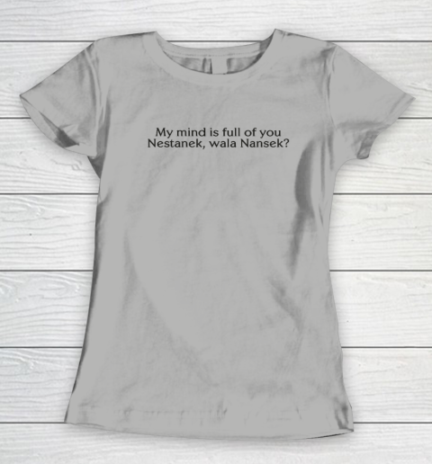 My Mind Is Full Of You Nestanek Wala Nansek Women's T-Shirt 7