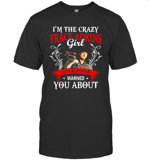 I'M The Crazy Trace Adkins Girl Everyone Warned You About T-Shirt