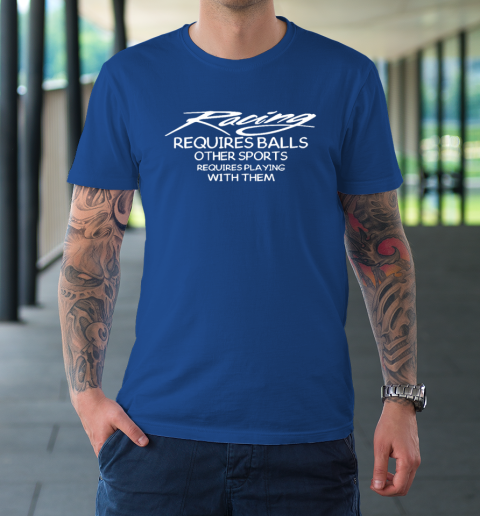 Racing Requires Balls Other Sports Requires Playing With Them T-Shirt 7